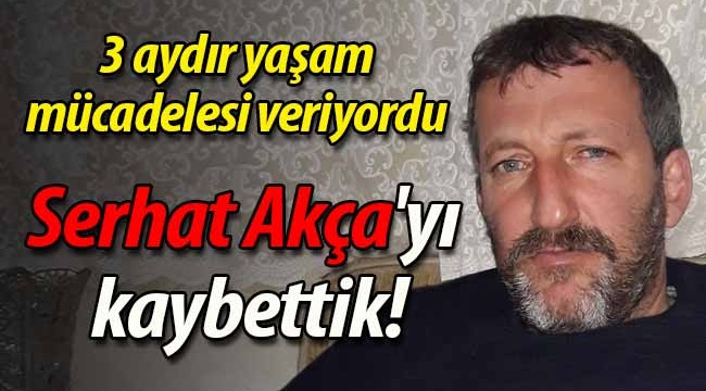 Serhat Akça'yı kaybettik! 