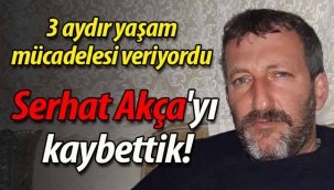 Serhat Akça'yı kaybettik! 
