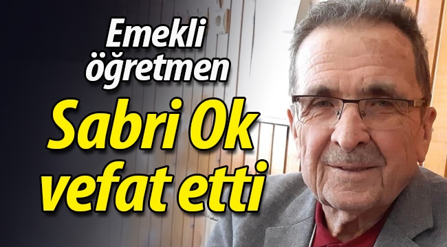 Emekli öğretmen Sabri Ok vefat etti