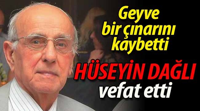 Geyve, bir çınarını kaybetti.. Hüseyin Dağlı vefat etti