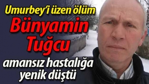 Umurbey'i üzen ölüm. Amansız hastalığa yenik düştü
