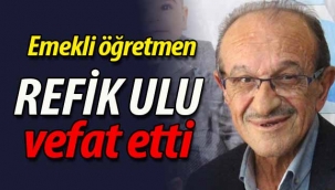 Emekli öğretmen Refik Ulu vefat etti