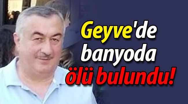 Geyve'de banyoda ölü bulundu! 