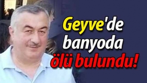 Geyve'de banyoda ölü bulundu!