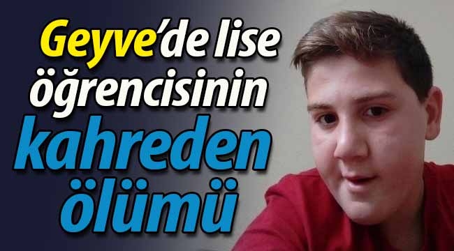 Geyve'de lise öğrencisinin kahreden ölümü