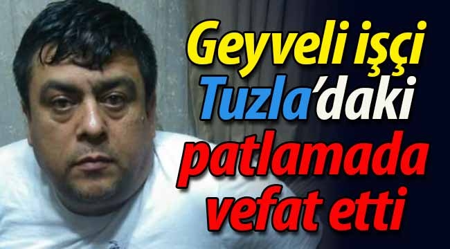 Geyveli işçi Tuzla'daki patlamada hayatını kaybetti