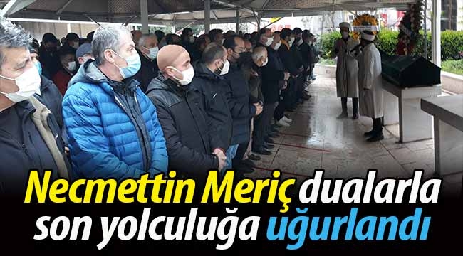 Necmettin Meriç dualarla son yolculuğa uğurlandı