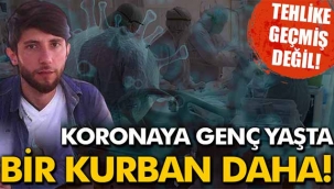 Tehlike geçmiş değil! Corona'ya genç yaşta bir kurban daha