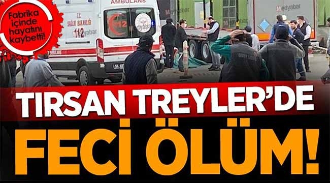 Tırsan Treyler'de feci ölüm!