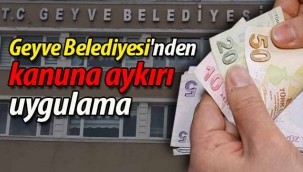 Geyve Belediyesi'nden kanuna aykırı uygulama