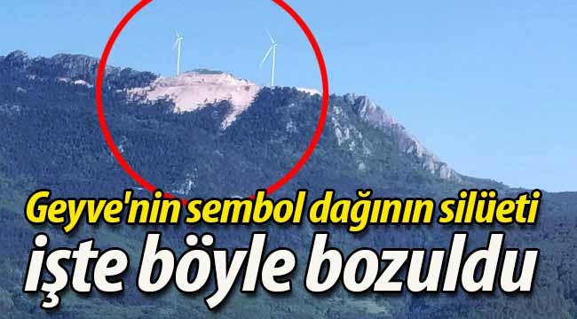 Geyve'nin sembol dağının silüeti işte böyle bozuldu