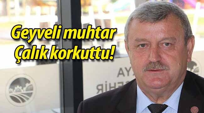 Geyveli muhtar Çalık korkuttu!