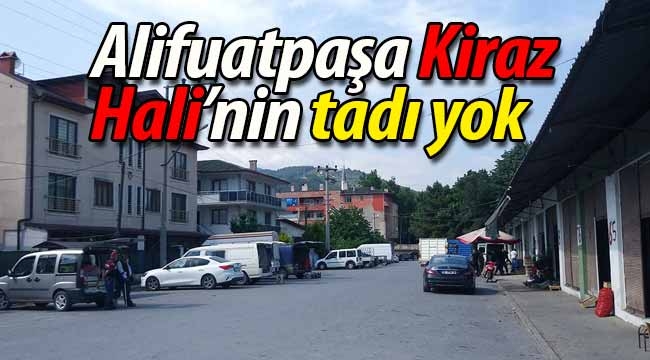 Alifuatpaşa Kiraz Hali'nin tadı yok