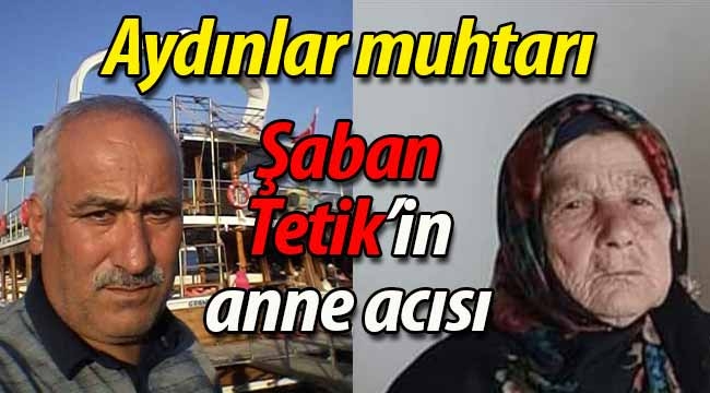 Aydınlar muhtarı Şaban Tetik'in anne acısı