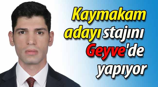 Kaymakamlık stajını Geyve'de yapıyor