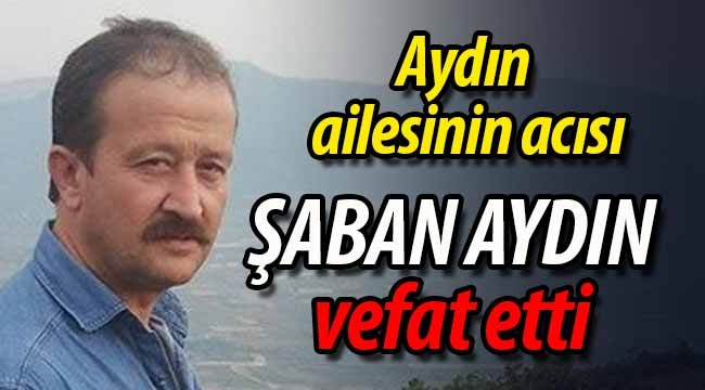 Aydın ailesinin acısı; Şaban Aydın vefat etti