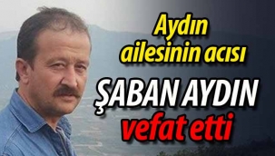 Aydın ailesinin acısı; Şaban Aydın vefat etti