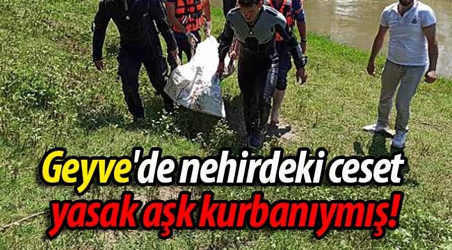 Geyve'de nehirdeki ceset yasak aşk kurbanıymış!