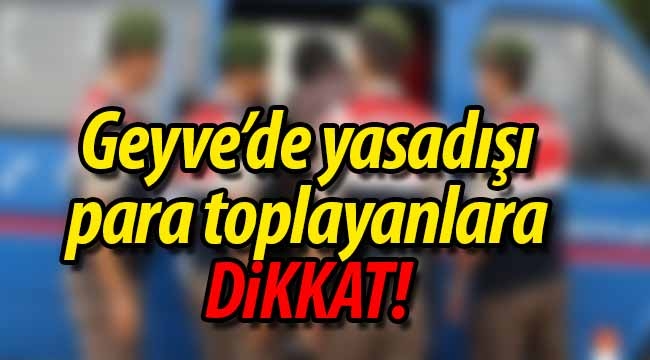 Geyve'de yasadışı para toplayanlara Dikkat!