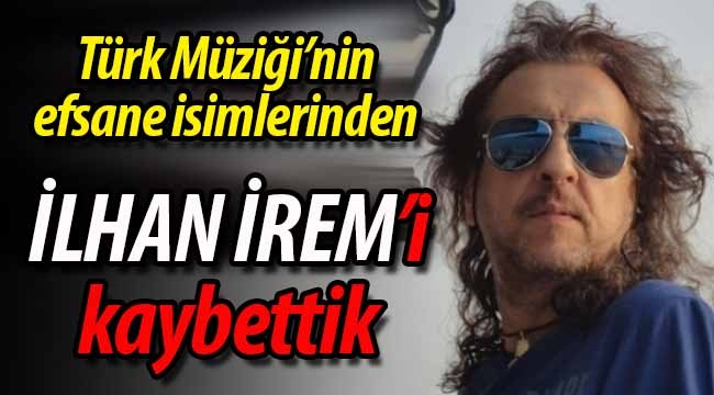 İlhan İrem'i kaybettik