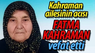 Kahraman ailesinin acısı; Fatma Kahraman vefat etti. 
