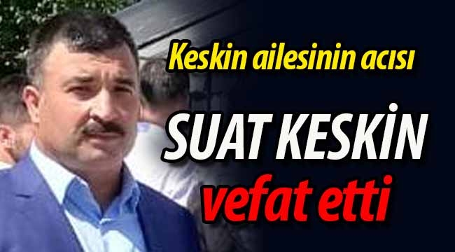 Keskin ailesinin acısı; Suat Keskin vefat etti