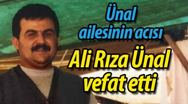 Ünal ailesinin acısı; Ali Rıza Ünal vefat etti