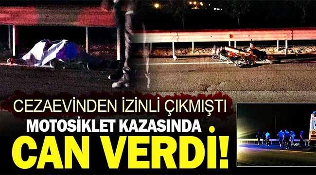 Cezaevinden izinli çıkmıştı, motosiklet kazasında can verdi