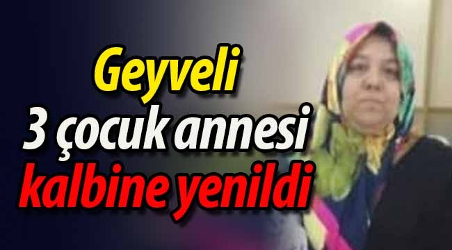 Geyveli 3 çocuk annesi kalbine yenildi