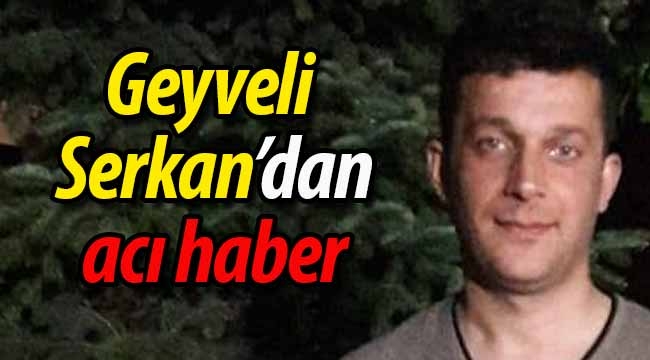 Geyveli Serkan'dan acı haber!