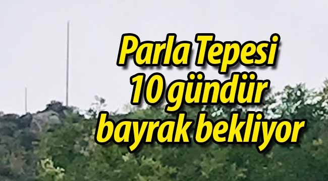 Parla Tepesi 10 gündür bayraksız