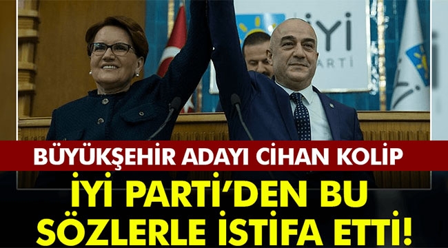 Cihan Kolip İYİ Parti'den bu sözlerle istifa etti!