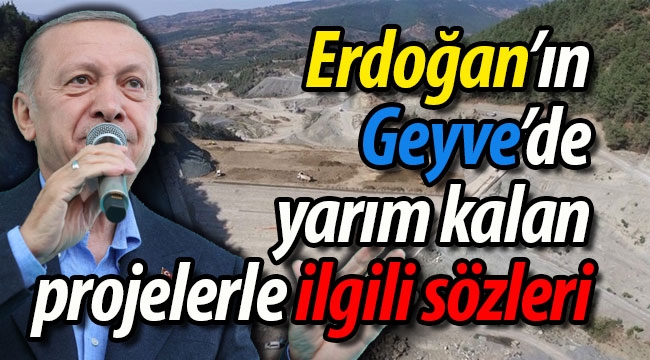 Erdoğan'ın Geyve'de yarım kalan projelerle ilgili sözleri