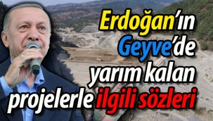 Erdoğan'ın Geyve'de yarım kalan projelerle ilgili sözleri