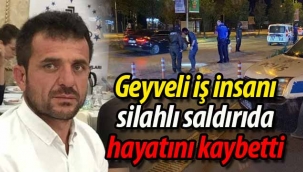 Geyveli iş insanı silahlı saldırıda hayatını kaybetti