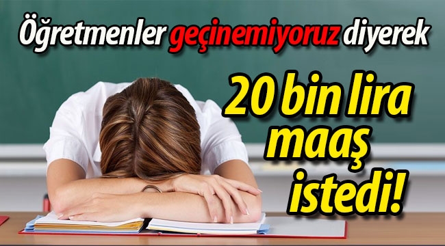 Öğretmenler geçinemiyoruz diyerek 20 bin lira maaş istedi!