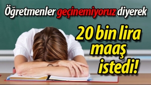Öğretmenler geçinemiyoruz diyerek 20 bin lira maaş istedi!