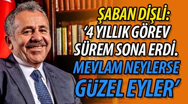 Dişli '4 yıllık görev sürem sona erdi. Mevlam ne eylerse güzel eyler'