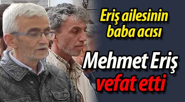 Eriş ailesinin baba acısı; Mehmet Eriş vefat etti