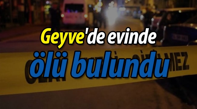 Geyve'de 70 yaşındaki adam evinde ölü bulundu