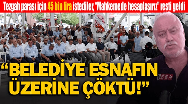 Tezgah için 45 bin lira isteyen belediyeye fena çattı