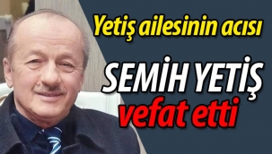 Yetiş ailesinin acısı; Semih Yetiş vefat etti