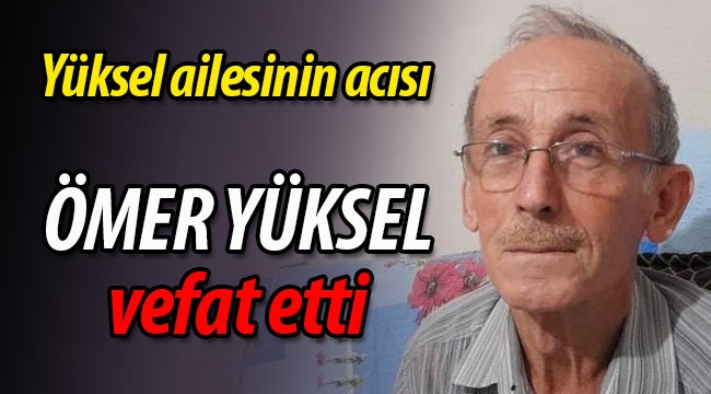 Yüksel ailesinin acısı; Ömer Yüksel vefat etti.