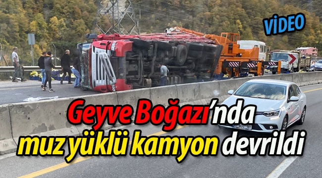 Geyve Boğazı'nda muz yüklü kamyon devrildi