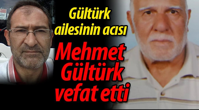 Gültürk ailesinin acısı: Mehmet Gültürk vefat etti