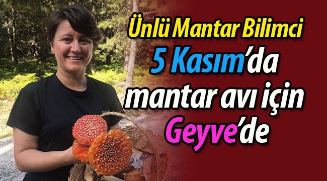 Ünlü Mantar Bilimci, 5 Kasım'da mantar avı için Geyve'de