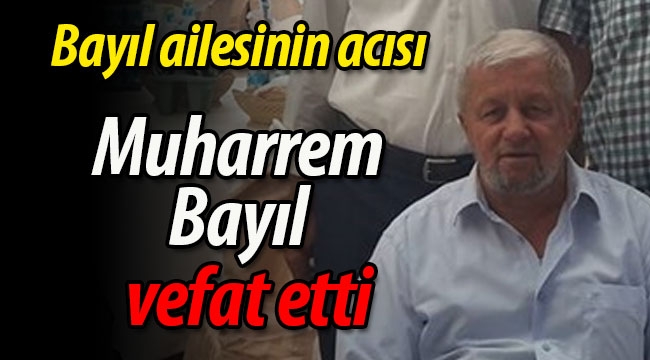 Bayıl ailesinin acısı! Muharrem Bayıl vefat etti