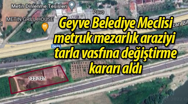 Geyve Belediye Meclisi, o arazinin tarla vasfına değiştirilmesine karar verdi
