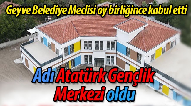 Geyve'de o tesisin adı Atatürk Gençlik Merkezi oldu