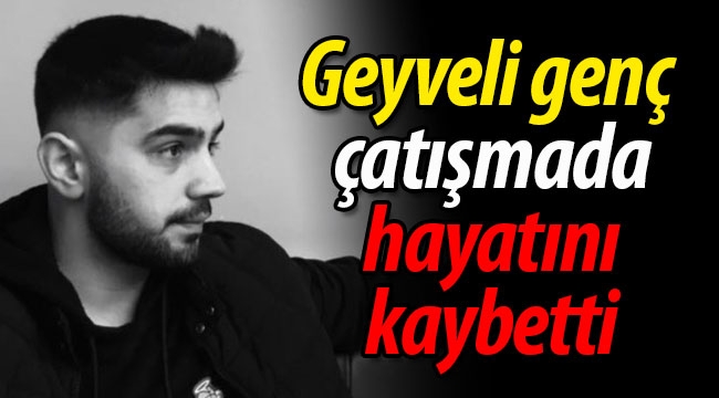 Geyveli genç çatışmada hayatını kaybetti